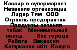 Кассир в супермаркет › Название организации ­ Лидер Тим, ООО › Отрасль предприятия ­ Продукты питания, табак › Минимальный оклад ­ 1 - Все города Работа » Вакансии   . Калужская обл.,Калуга г.